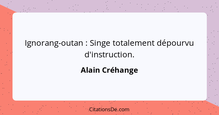 Ignorang-outan : Singe totalement dépourvu d'instruction.... - Alain Créhange