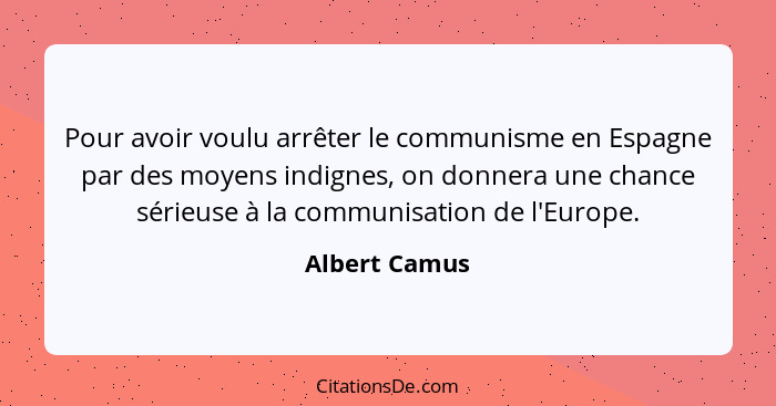 Pour avoir voulu arrêter le communisme en Espagne par des moyens indignes, on donnera une chance sérieuse à la communisation de l'Europ... - Albert Camus