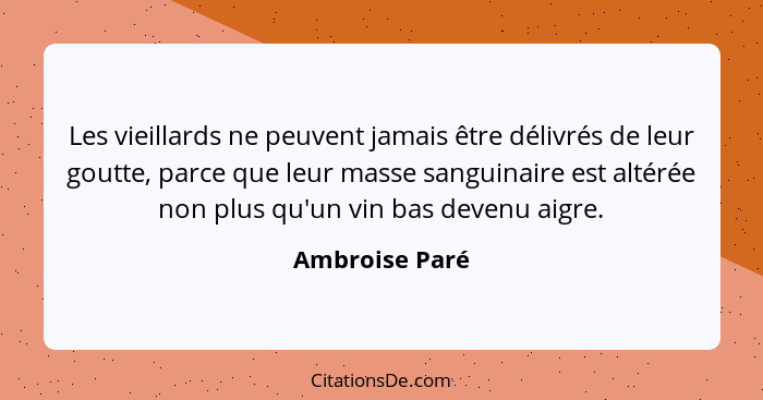 Les vieillards ne peuvent jamais être délivrés de leur goutte, parce que leur masse sanguinaire est altérée non plus qu'un vin bas dev... - Ambroise Paré