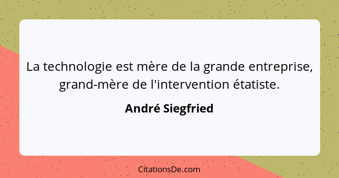 La technologie est mère de la grande entreprise, grand-mère de l'intervention étatiste.... - André Siegfried