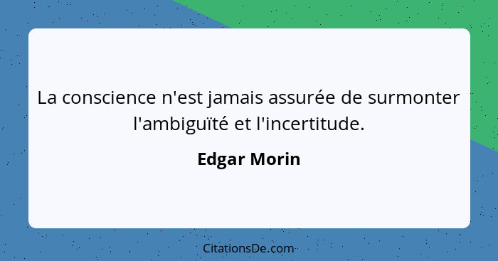 La conscience n'est jamais assurée de surmonter l'ambiguïté et l'incertitude.... - Edgar Morin