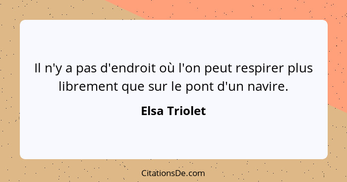 Il n'y a pas d'endroit où l'on peut respirer plus librement que sur le pont d'un navire.... - Elsa Triolet