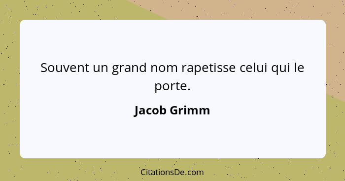 Souvent un grand nom rapetisse celui qui le porte.... - Jacob Grimm