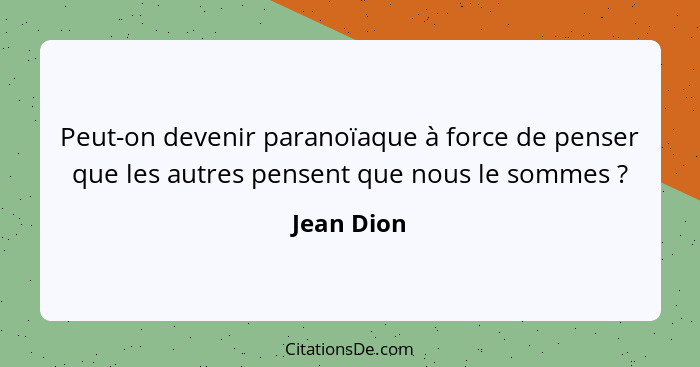 Peut-on devenir paranoïaque à force de penser que les autres pensent que nous le sommes ?... - Jean Dion