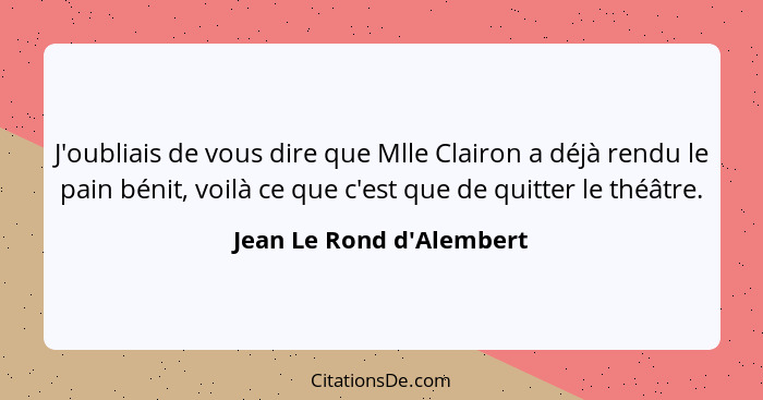 J'oubliais de vous dire que Mlle Clairon a déjà rendu le pain bénit, voilà ce que c'est que de quitter le théâtre.... - Jean Le Rond d'Alembert