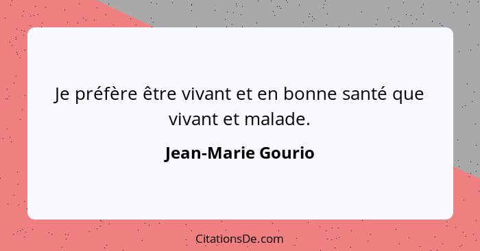 Je préfère être vivant et en bonne santé que vivant et malade.... - Jean-Marie Gourio