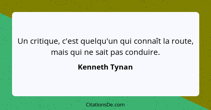 Un critique, c'est quelqu'un qui connaît la route, mais qui ne sait pas conduire.... - Kenneth Tynan