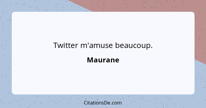 Twitter m'amuse beaucoup.... - Maurane