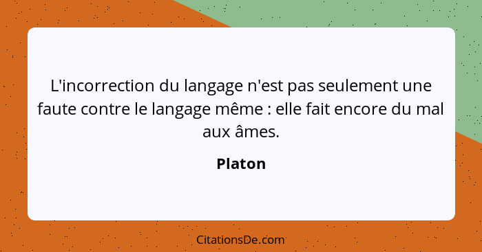 L'incorrection du langage n'est pas seulement une faute contre le langage même : elle fait encore du mal aux âmes.... - Platon