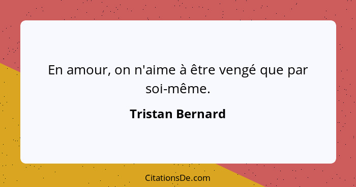 En amour, on n'aime à être vengé que par soi-même.... - Tristan Bernard