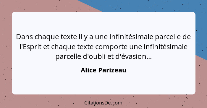 Dans chaque texte il y a une infinitésimale parcelle de l'Esprit et chaque texte comporte une infinitésimale parcelle d'oubli et d'év... - Alice Parizeau