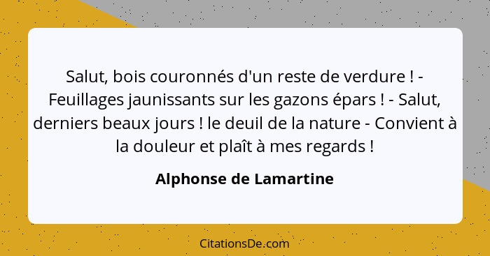 Salut, bois couronnés d'un reste de verdure ! - Feuillages jaunissants sur les gazons épars ! - Salut, derniers beau... - Alphonse de Lamartine