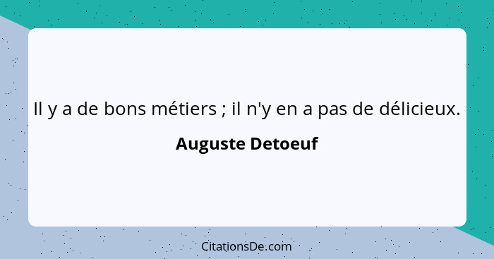 Il y a de bons métiers ; il n'y en a pas de délicieux.... - Auguste Detoeuf