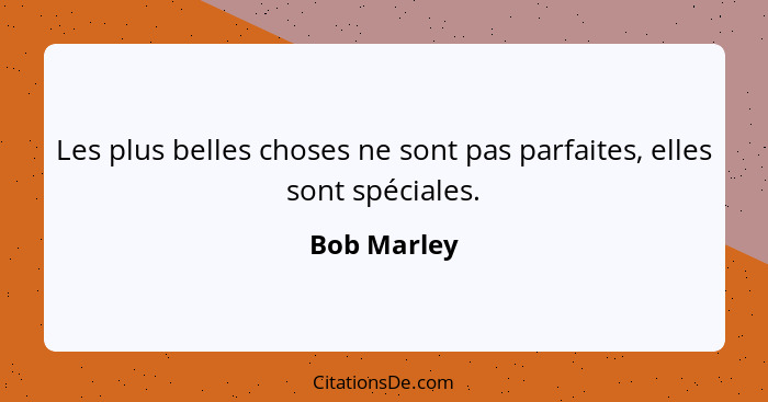 Les plus belles choses ne sont pas parfaites, elles sont spéciales.... - Bob Marley