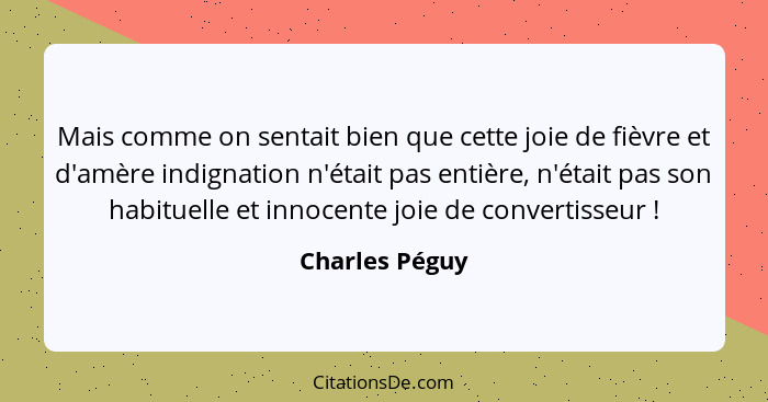 Mais comme on sentait bien que cette joie de fièvre et d'amère indignation n'était pas entière, n'était pas son habituelle et innocent... - Charles Péguy