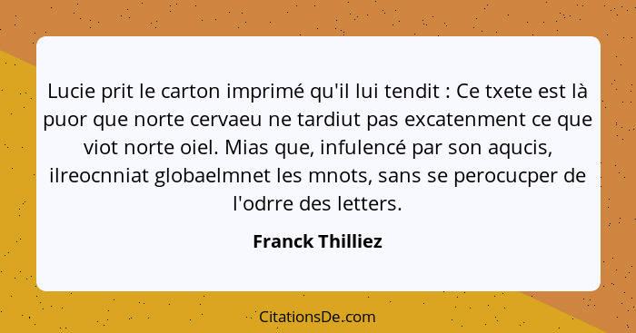 Lucie prit le carton imprimé qu'il lui tendit : Ce txete est là puor que norte cervaeu ne tardiut pas excatenment ce que viot n... - Franck Thilliez