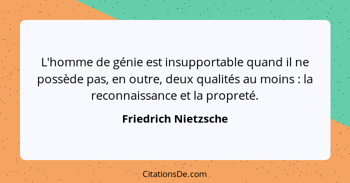 L'homme de génie est insupportable quand il ne possède pas, en outre, deux qualités au moins : la reconnaissance et la prop... - Friedrich Nietzsche