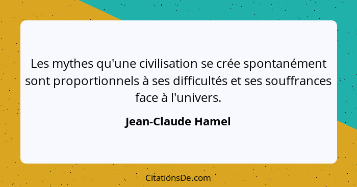 Les mythes qu'une civilisation se crée spontanément sont proportionnels à ses difficultés et ses souffrances face à l'univers.... - Jean-Claude Hamel