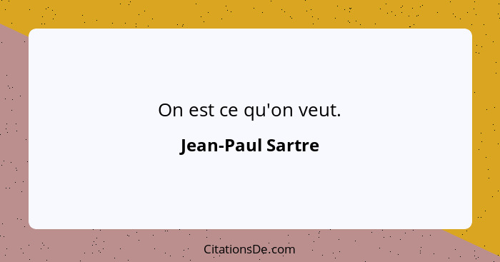 On est ce qu'on veut.... - Jean-Paul Sartre