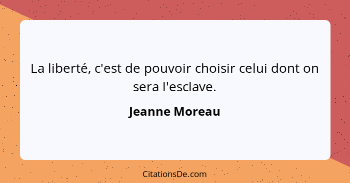La liberté, c'est de pouvoir choisir celui dont on sera l'esclave.... - Jeanne Moreau