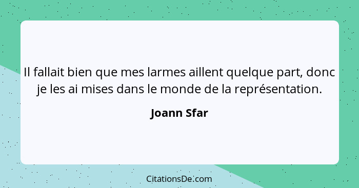 Il fallait bien que mes larmes aillent quelque part, donc je les ai mises dans le monde de la représentation.... - Joann Sfar