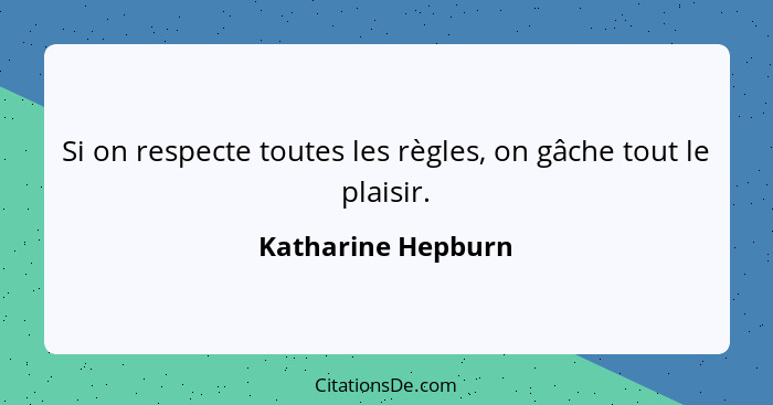 Si on respecte toutes les règles, on gâche tout le plaisir.... - Katharine Hepburn