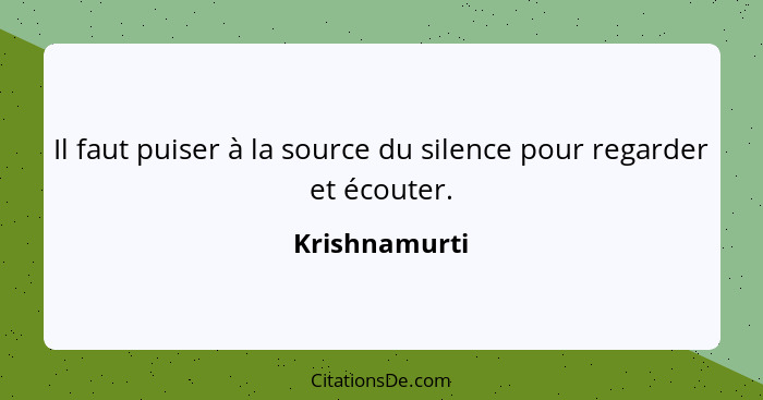 Il faut puiser à la source du silence pour regarder et écouter.... - Krishnamurti