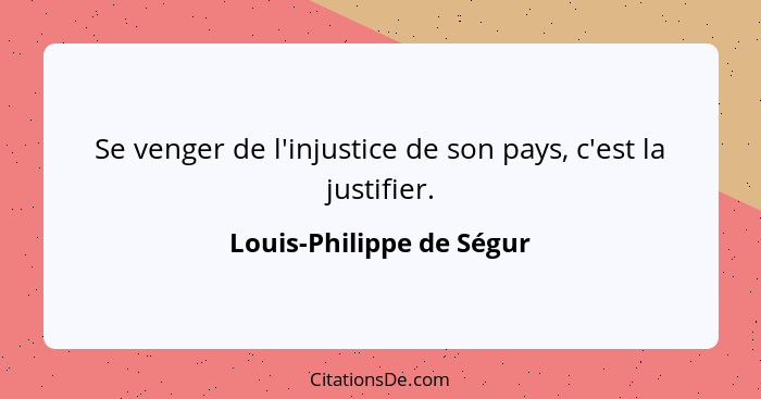 Se venger de l'injustice de son pays, c'est la justifier.... - Louis-Philippe de Ségur
