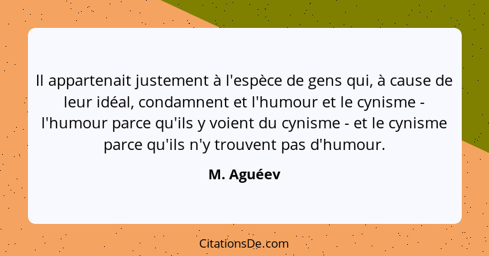 Il appartenait justement à l'espèce de gens qui, à cause de leur idéal, condamnent et l'humour et le cynisme - l'humour parce qu'ils y voi... - M. Aguéev