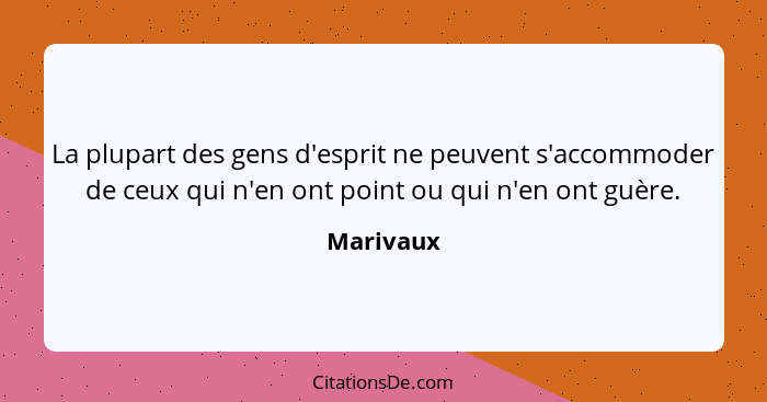 La plupart des gens d'esprit ne peuvent s'accommoder de ceux qui n'en ont point ou qui n'en ont guère.... - Marivaux