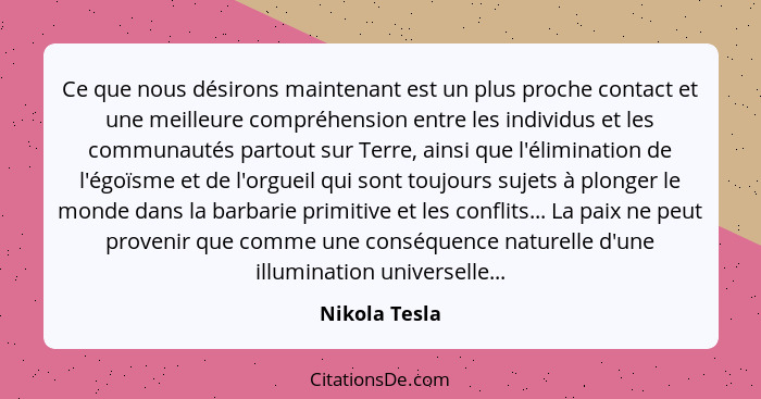 Ce que nous désirons maintenant est un plus proche contact et une meilleure compréhension entre les individus et les communautés partou... - Nikola Tesla