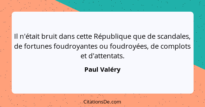 Il n'était bruit dans cette République que de scandales, de fortunes foudroyantes ou foudroyées, de complots et d'attentats.... - Paul Valéry