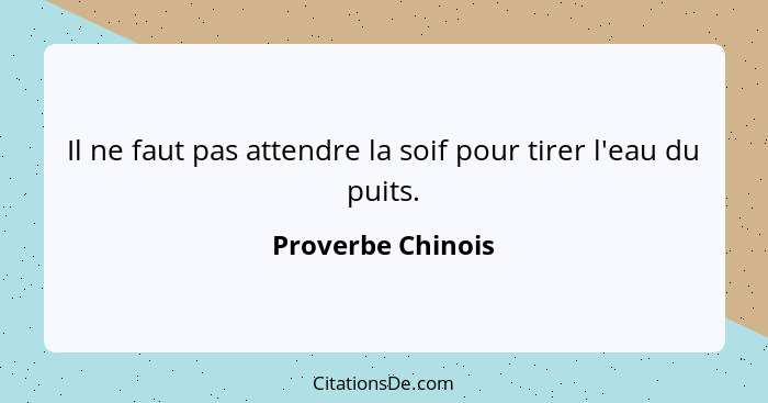 Il ne faut pas attendre la soif pour tirer l'eau du puits.... - Proverbe Chinois