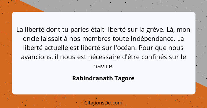 La liberté dont tu parles était liberté sur la grève. Là, mon oncle laissait à nos membres toute indépendance. La liberté actuel... - Rabindranath Tagore