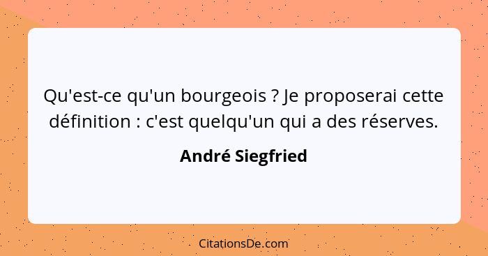 Qu'est-ce qu'un bourgeois ? Je proposerai cette définition : c'est quelqu'un qui a des réserves.... - André Siegfried