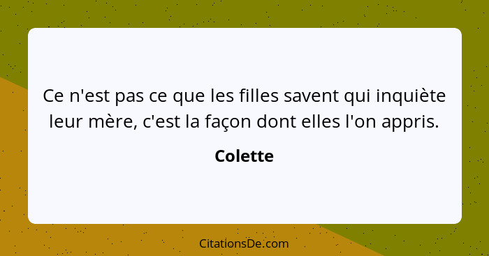 Ce n'est pas ce que les filles savent qui inquiète leur mère, c'est la façon dont elles l'on appris.... - Colette