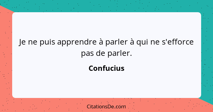 Je ne puis apprendre à parler à qui ne s'efforce pas de parler.... - Confucius