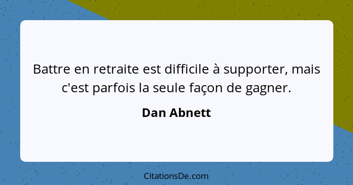 Battre en retraite est difficile à supporter, mais c'est parfois la seule façon de gagner.... - Dan Abnett