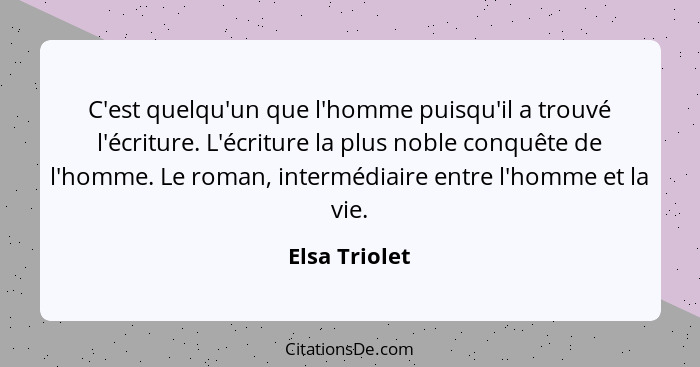 C'est quelqu'un que l'homme puisqu'il a trouvé l'écriture. L'écriture la plus noble conquête de l'homme. Le roman, intermédiaire entre... - Elsa Triolet