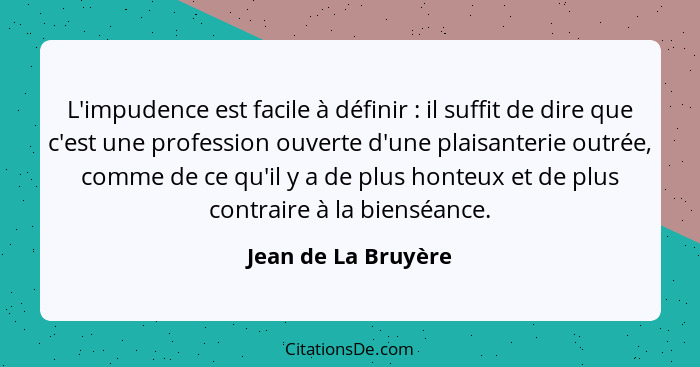 L'impudence est facile à définir : il suffit de dire que c'est une profession ouverte d'une plaisanterie outrée, comme de ce... - Jean de La Bruyère