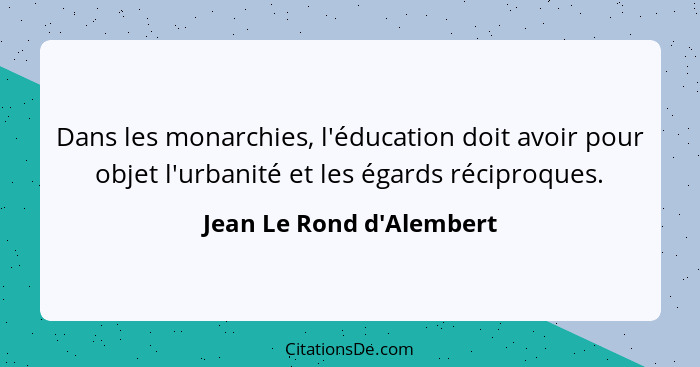 Dans les monarchies, l'éducation doit avoir pour objet l'urbanité et les égards réciproques.... - Jean Le Rond d'Alembert
