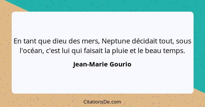 En tant que dieu des mers, Neptune décidait tout, sous l'océan, c'est lui qui faisait la pluie et le beau temps.... - Jean-Marie Gourio