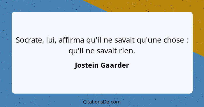 Socrate, lui, affirma qu'il ne savait qu'une chose : qu'il ne savait rien.... - Jostein Gaarder