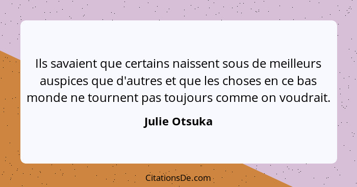 Ils savaient que certains naissent sous de meilleurs auspices que d'autres et que les choses en ce bas monde ne tournent pas toujours c... - Julie Otsuka