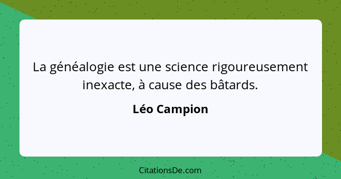 La généalogie est une science rigoureusement inexacte, à cause des bâtards.... - Léo Campion