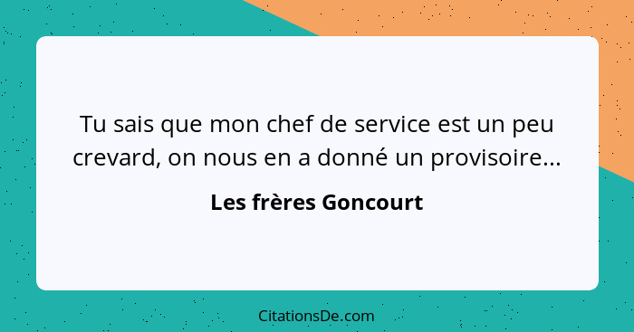 Tu sais que mon chef de service est un peu crevard, on nous en a donné un provisoire...... - Les frères Goncourt