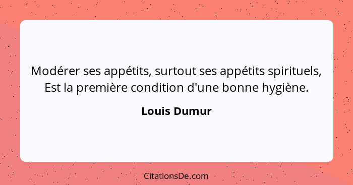 Modérer ses appétits, surtout ses appétits spirituels, Est la première condition d'une bonne hygiène.... - Louis Dumur