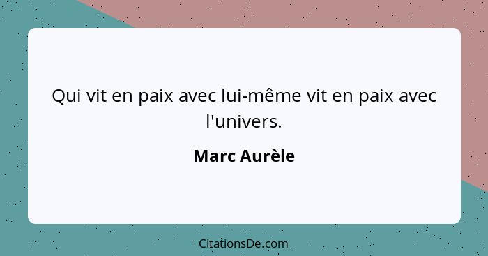 Qui vit en paix avec lui-même vit en paix avec l'univers.... - Marc Aurèle