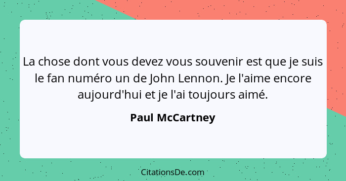 La chose dont vous devez vous souvenir est que je suis le fan numéro un de John Lennon. Je l'aime encore aujourd'hui et je l'ai toujo... - Paul McCartney