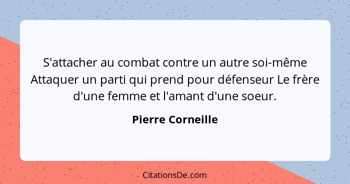 S'attacher au combat contre un autre soi-même Attaquer un parti qui prend pour défenseur Le frère d'une femme et l'amant d'une soeu... - Pierre Corneille